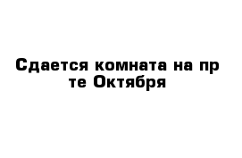 Сдается комната на пр-те Октября